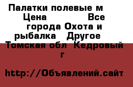 Палатки полевые м-30 › Цена ­ 79 000 - Все города Охота и рыбалка » Другое   . Томская обл.,Кедровый г.